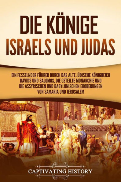 Die Könige Israels und Judas: Ein fesselnder Führer zum alten Königreich Davids und Salomos, der geteilten Monarchie und der assyrischen und babylonischen Eroberungen von Samaria und Jerusalem