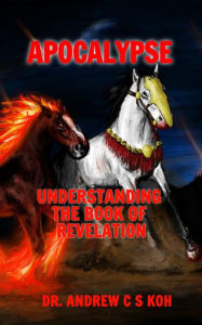 Title: Apocalypse: Understanding the Book of Revelation, Author: Dr Andrew C S Koh
