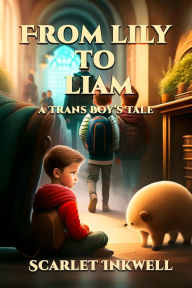 Title: From Lily to Liam (A Trans Boy's Tale), Author: Scarlet Inkwell