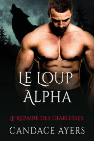 Title: Le Loup Alpha (Le Repaire des Diablesses, #1), Author: Candace Ayers