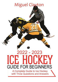 Title: 2022-2023 Ice Hockey Guide for Beginners, Author: Miguel Clayton
