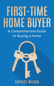 Title: First-Time Home Buyer - A Comprehensive Guide to Buying a Home, Author: Capiace Wilson