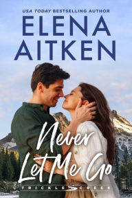 Title: Never Let Me Go (Trickle Creek, #1), Author: Elena Aitken