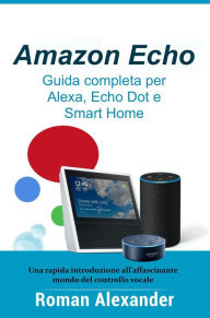 Title: Amazon Echo - Guida completa per Alexa, Echo Dot e Smart Home (Sistema Smart Home, #1), Author: Roman Alexander
