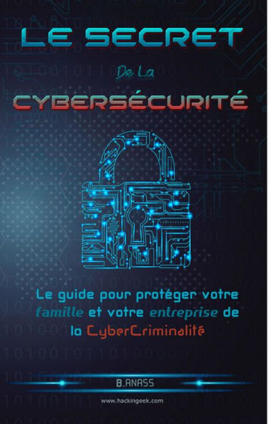 Le secret De La Cybersécurité: Le guide pour protéger votre famille et votre entreprise de la cybercriminalité