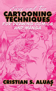 Title: Easy and Fun Cartooning Techniques for Drawing Comics and Manga, Author: Cristian S. Aluas