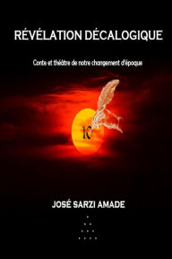 Title: Révélation décalogique Conte et théâtre de notre changement d'époque, Author: José Sarzi Amade