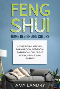 Title: Feng Shui Home Design and Colors: Living Room, Kitchen, Dining Room, Bedroom, Bathroom, Children's Room, Office, and Garden, Author: Amy Landry