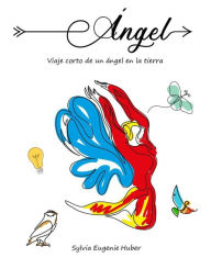 Title: Ángel - viaje corto de un ángel en la tierra, Author: Sylvia Eugenie Huber
