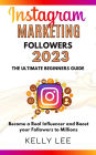 Instagram Marketing Followers 2023 The Ultimate Beginners Guide Become a Real Influencer and Boost your Followers to Millions (KELLY LEE, #3)