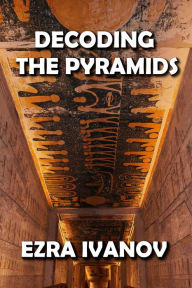 Title: Decoding the Pyramids, Author: EZRA IVANOV