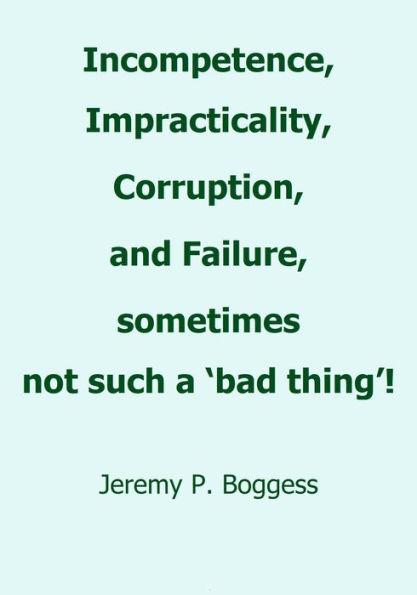 Incompetence, Impracticality, Corruption, and Failure, Sometimes Not Such a 'Bad Thing!'