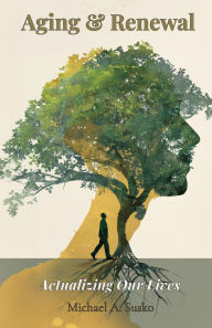 Title: Aging and Renewal: Actualizing Our LIves, Author: Michael A. Susko