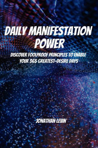 Title: Daily Manifestation Power! Discover Foolproof Principles To Enable Your 365 Greatest-Desire Days, Author: Jonathan Levin