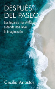 Title: Después del paseo: Los lugares maravillosos a donde nos lleva la imaginación (Spanish Edition), Author: Cecilia Anastos