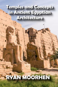 Title: Temples and Concepts in Ancient Egyptian Architecture, Author: RYAN MOORHEN