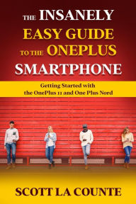 Title: The Insanely Easy Guide to the OnePlus Smartphone: Getting Started with the OnePlus 11 and OnePlus Nord, Author: Scott La Counte