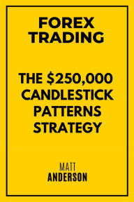Title: Forex Trading: The $250,000 Candlestick Patterns Strategy, Author: Matt Anderson