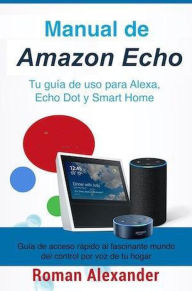 Title: Manual de Amazon Echo: Tu guía de uso para Alexa, Echo Dot y Smart Home (Sistema Smart Home y Domotica, #1), Author: Roman Alexander