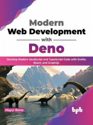 Title: Modern Web Development with Deno: Develop Modern JavaScript and TypeScript Code with Svelte, React, and GraphQL (English Edition), Author: Mayur Borse