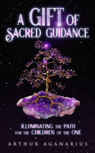 Title: A Gift Of Sacred Guidance/Illuminating The Path For The Children Of The One, Author: AGANARIUS