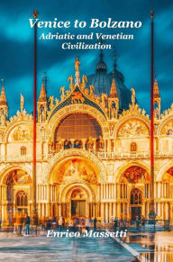 Title: Venice to Bolzano Adriatic and Venetian Civilization, Author: Enrico Massetti