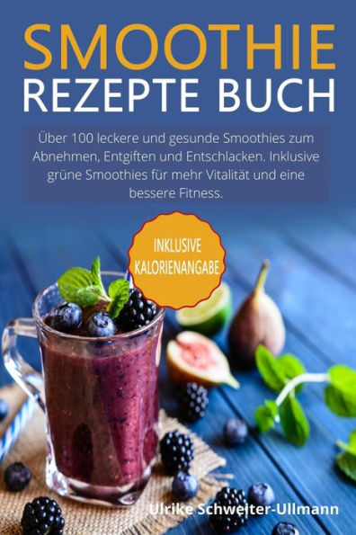 Smoothie Rezepte Buch: Über 100 leckere und gesunde Smoothies zum Abnehmen, Entgiften und Entschlacken. Inklusive grüne Smoothies für mehr Vitalität und eine bessere Fitness.