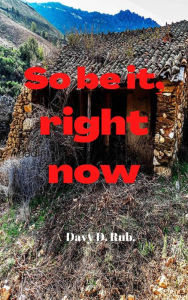 Title: So be it, right now, Author: Davy D. Rub.