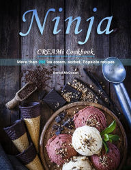 Title: Ninja CREAMi Cookbook : More than 200 ice cream, sorbet, Popsicle recipes, Author: Daniel McQueen