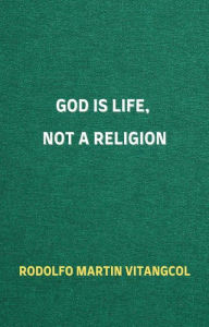 Title: God Is Life, Not a Religion, Author: Rodolfo Martin Vitangcol