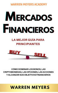 Title: Mercados Financieros la Mejor Guía Para Principiantes Cómo Dominar los Bonos, las Criptomonedas, las Opciones, las Acciones y Alcanzar sus Objetivos Financieros (WARREN MEYERS, #1), Author: WARREN MEYERS
