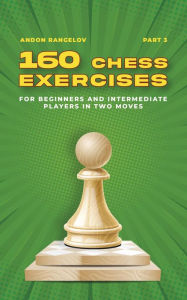 Title: 160 Chess Exercises for Beginners and Intermediate Players in Two Moves, Part 3 (Tactics Chess From First Moves), Author: Andon Rangelov