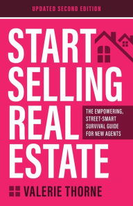 Title: Start Selling Real Estate: The Empowering, Street-Smart Survival Guide for New Agents (Updated Second Edition), Author: Valerie Thorne
