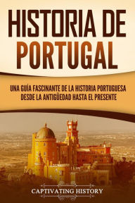 Title: Historia de Portugal: Una guía fascinante de la historia portuguesa desde la antigüedad hasta el presente, Author: Captivating History