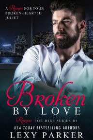 Title: Broken By Love Book 1 (Romeo For Hire, #1), Author: Lexy Parker