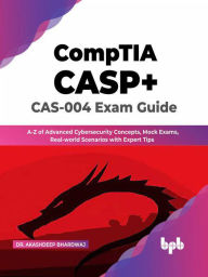 Title: CompTIA CASP+ CAS-004 Exam Guide: A-Z of Advanced Cybersecurity Concepts, Mock Exams, Real-world Scenarios with Expert Tips (English Edition), Author: Dr. Akashdeep Bhardwaj