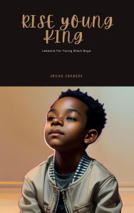 Title: Rise Young King: Lessons For Young Black Boys, Author: Jonah Sanders