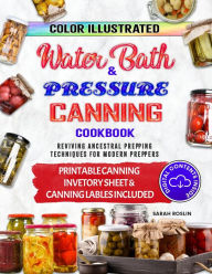 Title: Color Illustrated Water Bath & Pressure Canning Cookbook: Reviving Ancestral Prepping Techniques for Modern Preppers, Author: Sarah Roslin