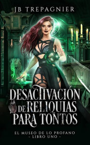Title: Desactivación de reliquias para tontos (El Muso de lo Profano, #1), Author: JB Trepagnier