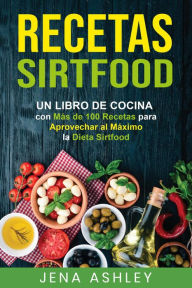 Title: Recetas Sirtfood: Un Libro de Cocina con más de 100 Recetas para Aprovechar al Máximo la Dieta Sirtfood, Author: Jena Ashley