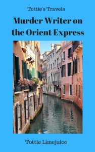 Title: Murder Writer on the Orient Express (Tottie's Travels), Author: Tottie Limejuice