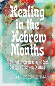 Title: Healing in the Hebrew Months: A Biblical Understanding of Each Season's Emotional Healing, Author: Leah Lesesne