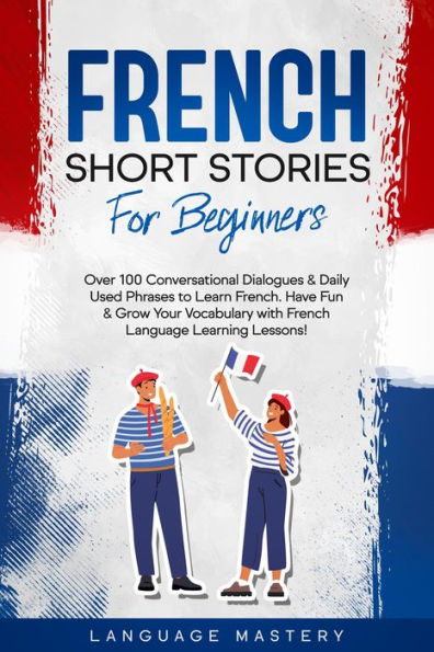 French Short Stories for Beginners: Over 100 Conversational Dialogues & Daily Used Phrases to Learn French. Have Fun & Grow Your Vocabulary with French Language Learning Lessons! (Learning French, #1)