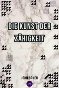 Title: Die Kunst der Zähigkeit, Author: John Danen