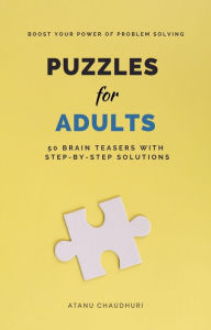 Title: Puzzles for Adults: 50 Brain Teasers with Step-by-Step Solutions: Boost Your Power of Problem Solving, Author: Atanu Chaudhuri