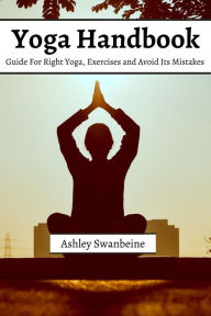 Title: Yoga Handbook! Guide For Right Yoga, Exercise and Avoid Its Mistakes, Author: Ashley Swanbeine