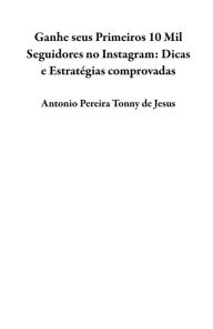 Title: Ganhe seus Primeiros 10 Mil Seguidores no Instagram: Dicas e Estratégias comprovadas, Author: Antonio Pereira Tonny de Jesus