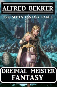 Title: Dreimal Meister Fantasy: 1500 Seiten Fantasy Paket, Author: Alfred Bekker