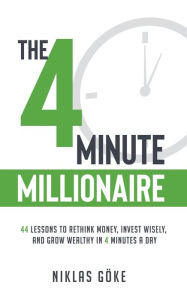 Title: The 4 Minute Millionaire: 44 Lessons to Rethink Money, Invest Wisely, and Grow Wealthy in 4 Minutes a Day, Author: Niklas Göke