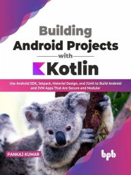 Title: Building Android Projects with Kotlin: Use Android SDK, Jetpack, Material Design, and JUnit to Build Android and JVM Apps That Are Secure and Modular (English Edition), Author: Pankaj Kumar